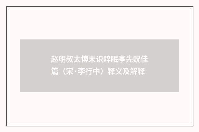 赵明叔太博未识醉眠亭先贶佳篇（宋·李行中）释义及解释