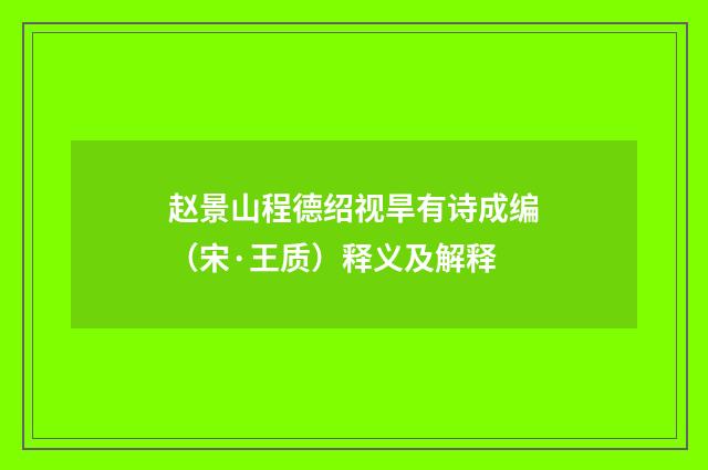 赵景山程德绍视旱有诗成编（宋·王质）释义及解释