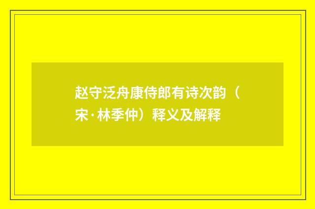 赵守泛舟康侍郎有诗次韵（宋·林季仲）释义及解释