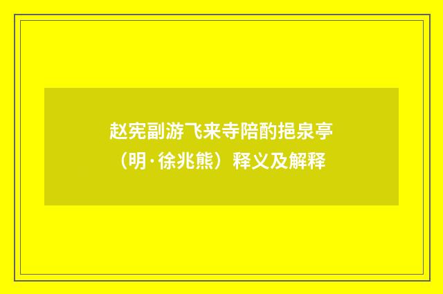 赵宪副游飞来寺陪酌挹泉亭（明·徐兆熊）释义及解释