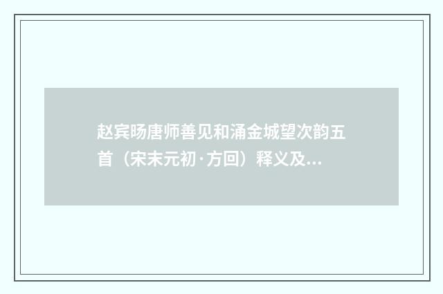 赵宾旸唐师善见和涌金城望次韵五首（宋末元初·方回）释义及解释