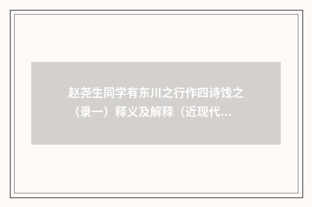 赵尧生同学有东川之行作四诗饯之（录一）释义及解释（近现代·刘光阁）释义及解释