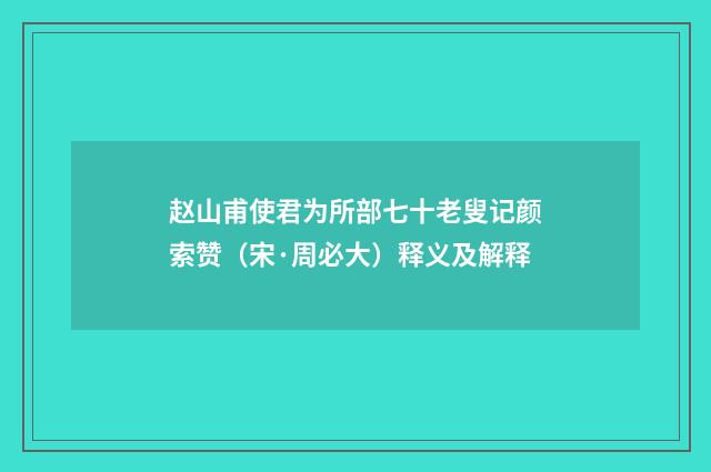 赵山甫使君为所部七十老叟记颜索赞（宋·周必大）释义及解释