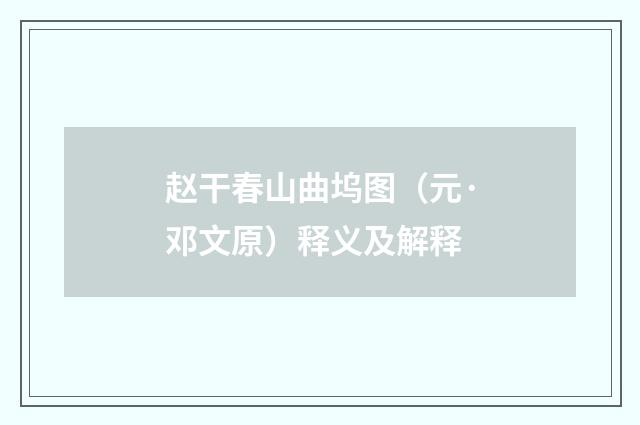 赵干春山曲坞图（元·邓文原）释义及解释