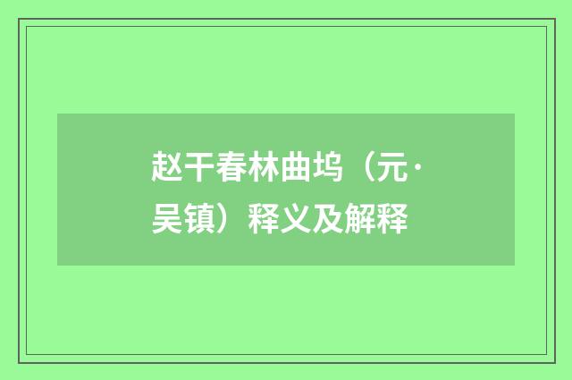 赵干春林曲坞（元·吴镇）释义及解释
