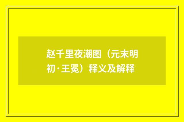 赵千里夜潮图（元末明初·王冕）释义及解释