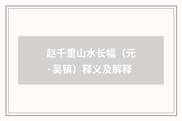 赵千里山水长幅（元·吴镇）释义及解释