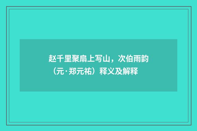 赵千里聚扇上写山，次伯雨韵（元·郑元祐）释义及解释