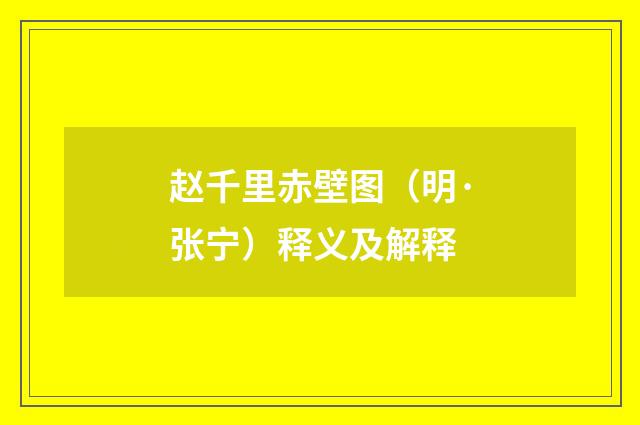 赵千里赤壁图（明·张宁）释义及解释