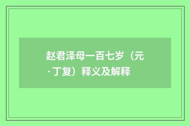 赵君泽母一百七岁（元·丁复）释义及解释