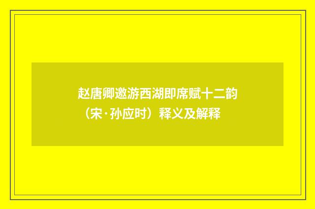 赵唐卿邀游西湖即席赋十二韵（宋·孙应时）释义及解释
