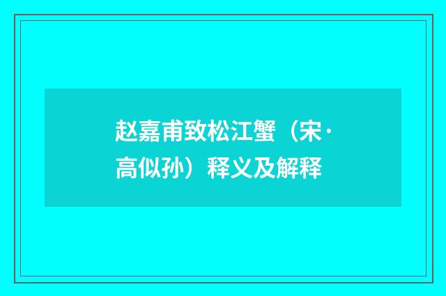 赵嘉甫致松江蟹（宋·高似孙）释义及解释