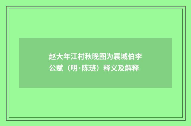 赵大年江村秋晚图为襄城伯李公赋（明·陈琏）释义及解释