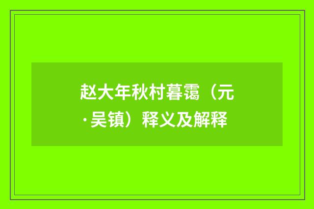 赵大年秋村暮霭（元·吴镇）释义及解释