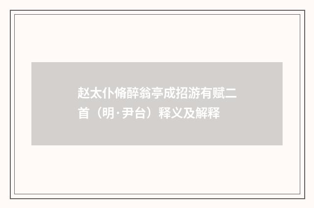 赵太仆脩醉翁亭成招游有赋二首（明·尹台）释义及解释