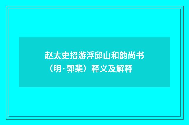 赵太史招游浮邱山和韵尚书（明·郭棐）释义及解释