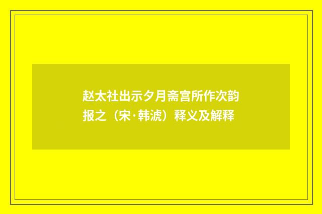 赵太社出示夕月斋宫所作次韵报之（宋·韩淲）释义及解释