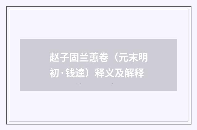 赵子固兰蕙卷（元末明初·钱逵）释义及解释