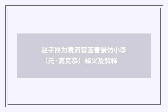 赵子昂为袁清容画春景仿小李（元·高克恭）释义及解释