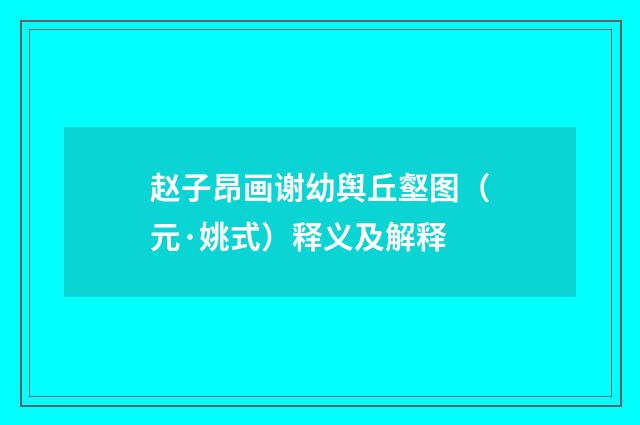 赵子昂画谢幼舆丘壑图（元·姚式）释义及解释