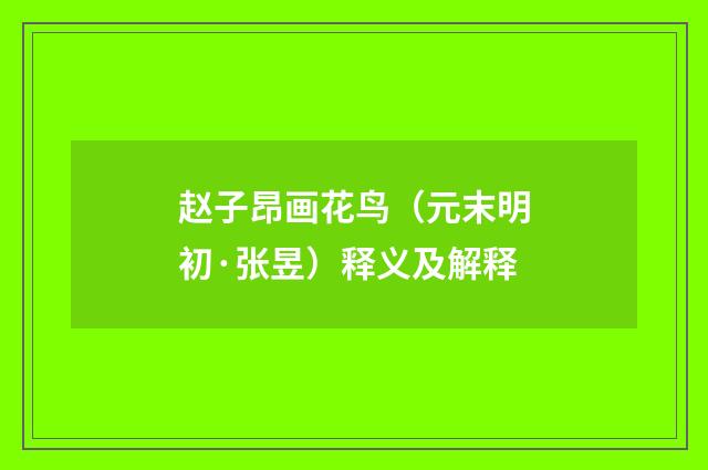 赵子昂画花鸟（元末明初·张昱）释义及解释
