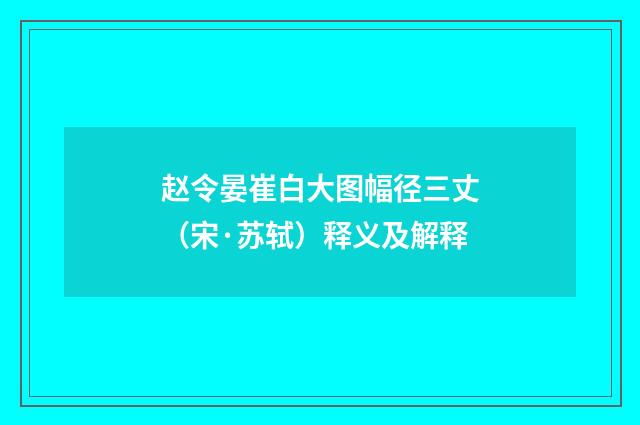 赵令晏崔白大图幅径三丈（宋·苏轼）释义及解释