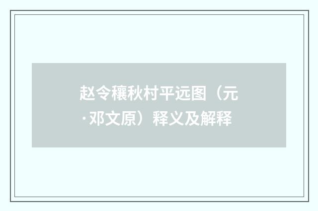 赵令穰秋村平远图（元·邓文原）释义及解释