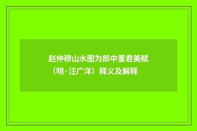 赵仲穆山水图为郎中董君美赋（明·汪广洋）释义及解释