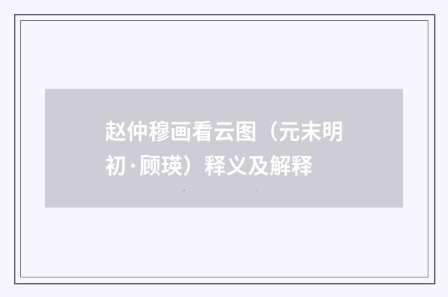 赵仲穆画看云图（元末明初·顾瑛）释义及解释