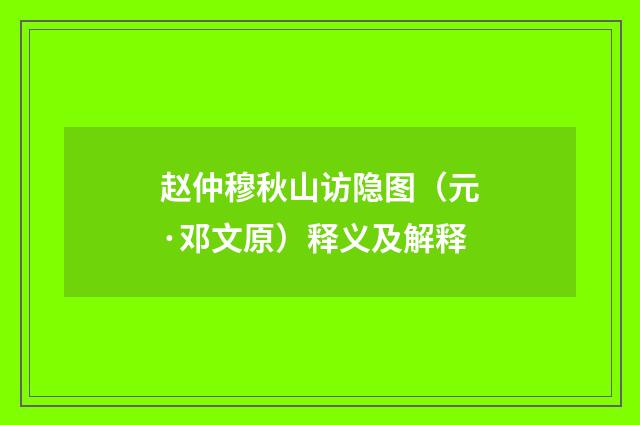 赵仲穆秋山访隐图（元·邓文原）释义及解释