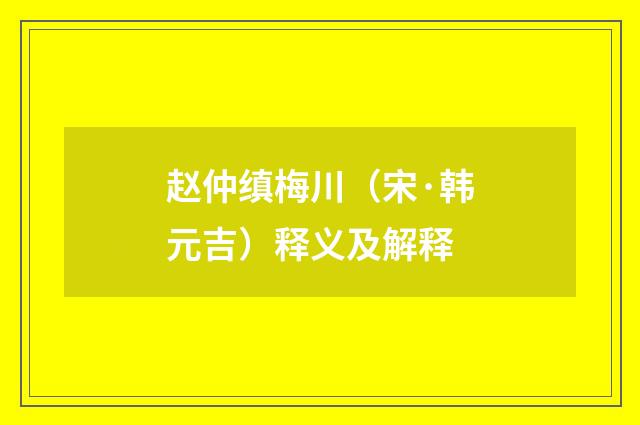 赵仲缜梅川（宋·韩元吉）释义及解释