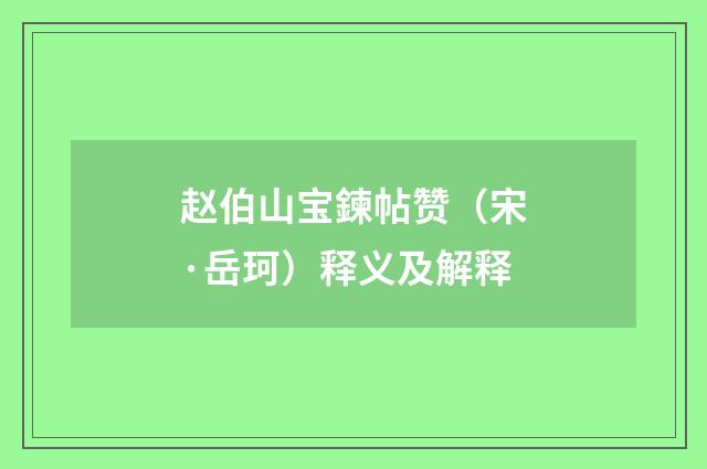 赵伯山宝鍊帖赞（宋·岳珂）释义及解释