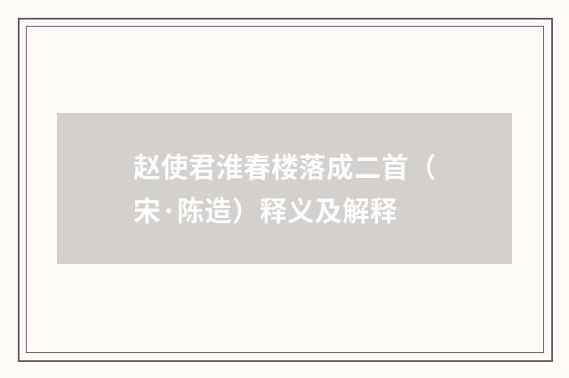 赵使君淮春楼落成二首（宋·陈造）释义及解释