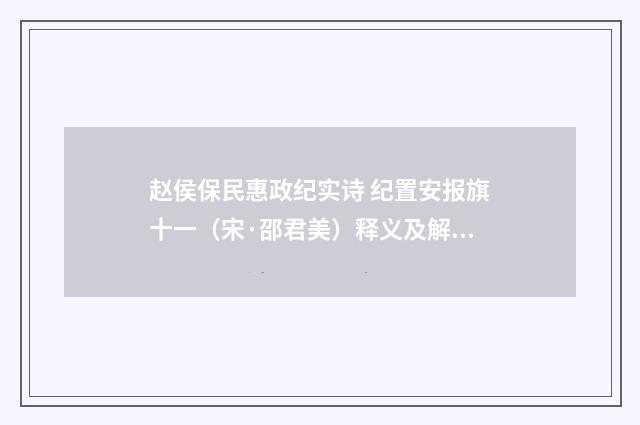 赵侯保民惠政纪实诗 纪置安报旗十一（宋·邵君美）释义及解释