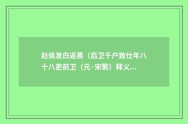 赵侯发白返黑（后卫千户致仕年八十八吏前卫（元·宋褧）释义及解释