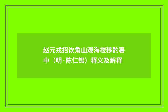 赵元戎招饮角山观海楼移酌署中（明·陈仁锡）释义及解释