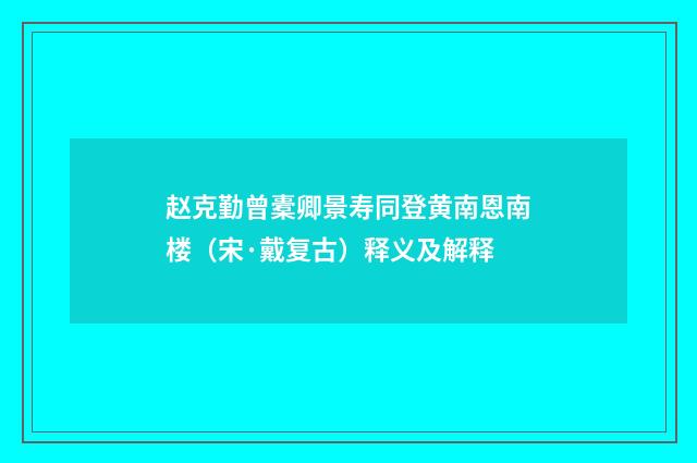 赵克勤曾橐卿景寿同登黄南恩南楼（宋·戴复古）释义及解释