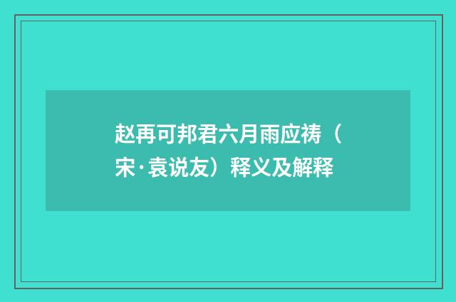 赵再可邦君六月雨应祷（宋·袁说友）释义及解释