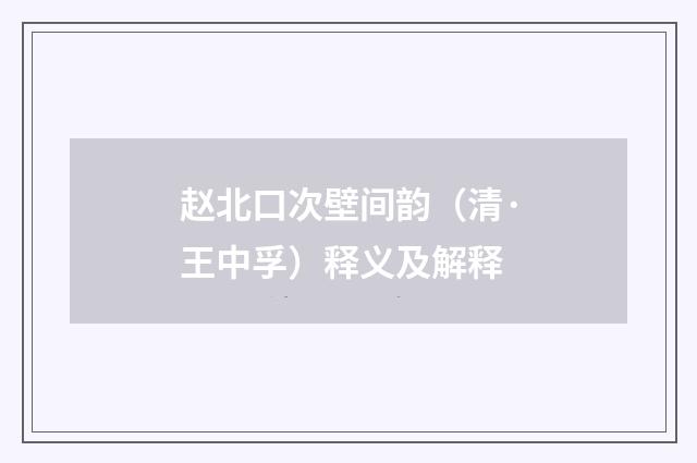 赵北口次壁间韵（清·王中孚）释义及解释