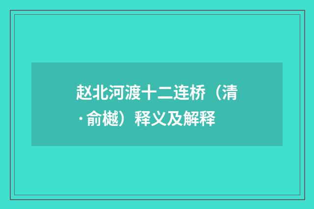 赵北河渡十二连桥（清·俞樾）释义及解释