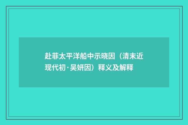 赴菲太平洋船中示晓因（清末近现代初·吴妍因）释义及解释