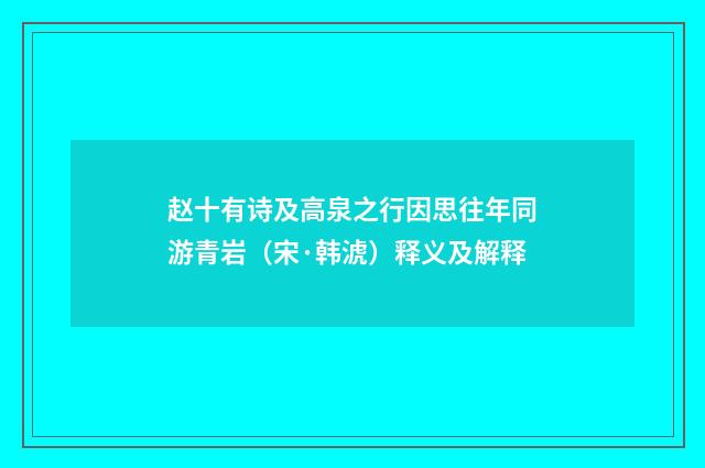 赵十有诗及高泉之行因思往年同游青岩（宋·韩淲）释义及解释