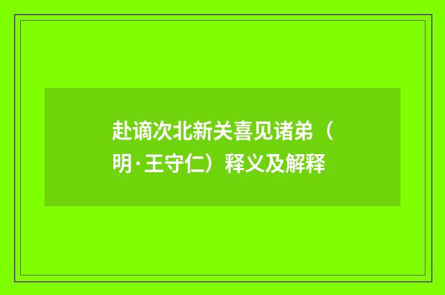 赴谪次北新关喜见诸弟（明·王守仁）释义及解释