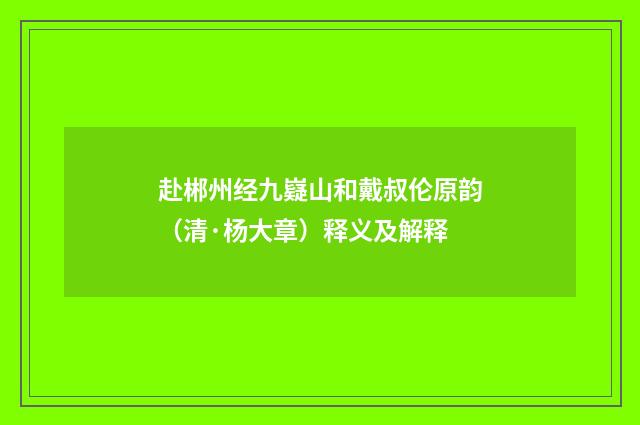赴郴州经九嶷山和戴叔伦原韵（清·杨大章）释义及解释