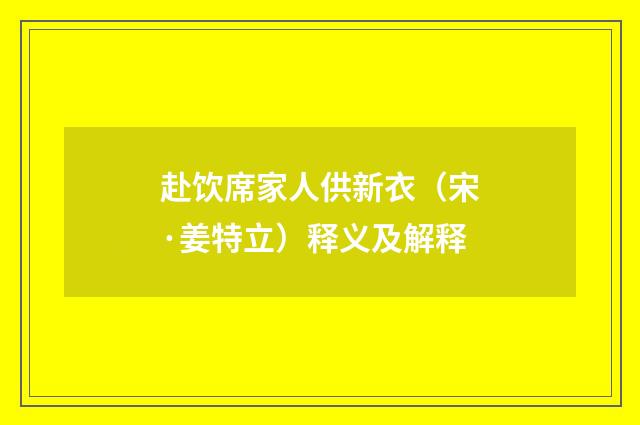 赴饮席家人供新衣（宋·姜特立）释义及解释