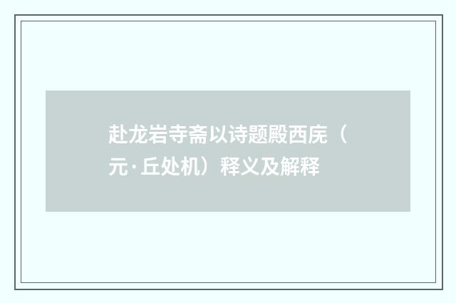 赴龙岩寺斋以诗题殿西庑（元·丘处机）释义及解释