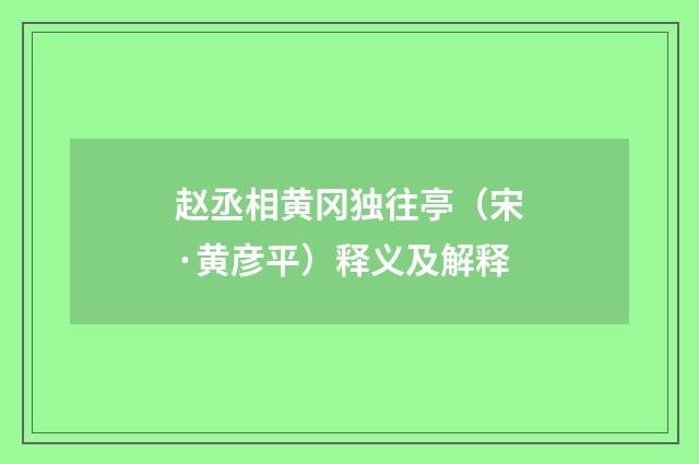 赵丞相黄冈独往亭（宋·黄彦平）释义及解释