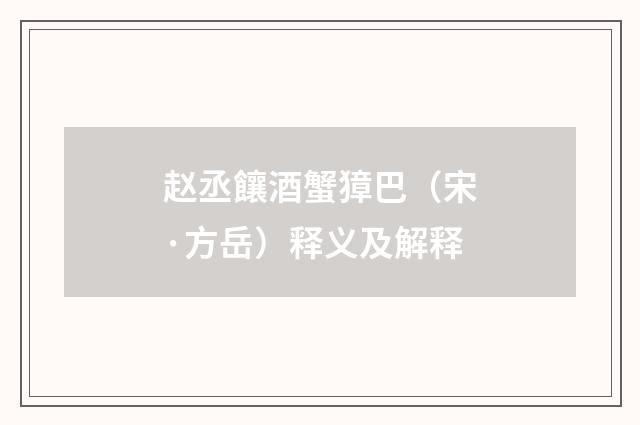赵丞饟酒蟹獐巴（宋·方岳）释义及解释