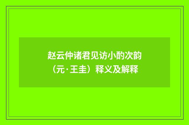 赵云仲诸君见访小酌次韵（元·王圭）释义及解释