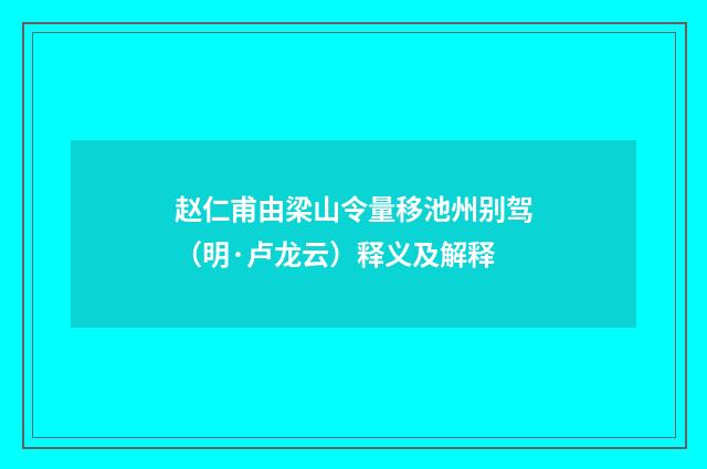 赵仁甫由梁山令量移池州别驾（明·卢龙云）释义及解释